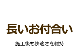 長いお付合い：施工後も快適さを維持